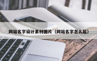 盘锦网站名字设计素材图片（网站名字怎么起）